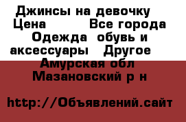 Джинсы на девочку  › Цена ­ 450 - Все города Одежда, обувь и аксессуары » Другое   . Амурская обл.,Мазановский р-н